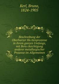 Beschreibung der Oberharzer Huttenprozesse in ihrem ganzen Umfange, mit Berucksichtigung anderer metallurgischer Prozesse im Allgemeinen