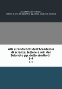 Atti e rendiconti dell`Accademia di scienze, lettere e arti dei Zelanti e pp. dello studio di .. 1-4