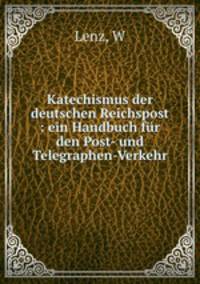 Katechismus der deutschen Reichspost : ein Handbuch fr den Post- und Telegraphen-Verkehr