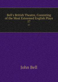 Bell`s British Theatre, Consisting of the Most Esteemed English Plays.. 17
