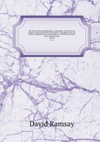 The life of George Washington, commander in chief of the armies of the United States of America, throughout the war which established their independence : and first president of the United States. 2nd ed.