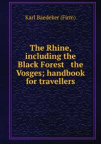 The Rhine, including the Black Forest & the Vosges; handbook for travellers