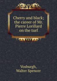 Cherry and black; the career of Mr. Pierre Lorillard on the turf