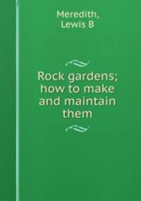 Rock gardens; how to make and maintain them