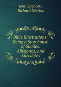 Bible Illustrations: Being a Storehouse of Similes, Allegories, and Anecdotes