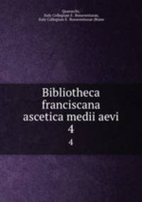 Bibliotheca franciscana ascetica medii aevi. 4