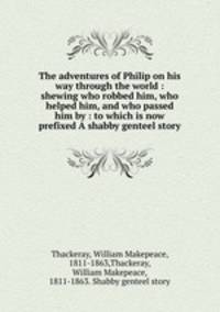 The adventures of Philip on his way through the world : shewing who robbed him, who helped him, and who passed him by : to which is now prefixed A shabby genteel story