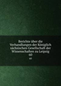 Berichte ber die Verhandlungen der Kniglich schsischen Gesellschaft der Wissenschaften zu Leipzig. 60