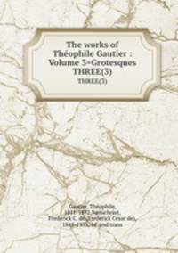 The works of Thophile Gautier : Volume 3=Grotesques. THREE(3)