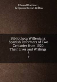 Bibliotheca Wiffeniana: Spanish Reformers of Two Centuries from 1520. Their Lives and Writings .. 3