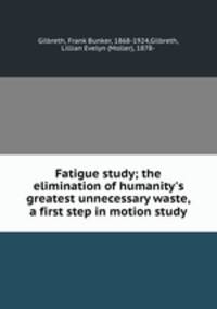 Fatigue study; the elimination of humanity`s greatest unnecessary waste, a first step in motion study