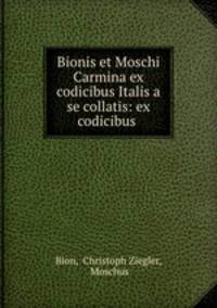 Bionis et Moschi Carmina ex codicibus Italis a se collatis: ex codicibus .
