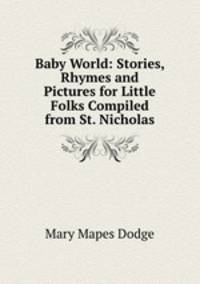 Baby World: Stories, Rhymes and Pictures for Little Folks Compiled from St. Nicholas