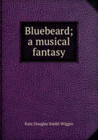Bluebeard; a musical fantasy