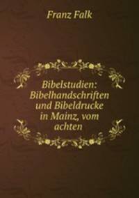 Bibelstudien: Bibelhandschriften und Bibeldrucke in Mainz, vom achten .