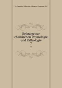 Beitrage zur chemischen Physiologie und Pathologie. 7