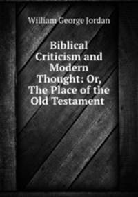 Biblical Criticism and Modern Thought: Or, The Place of the Old Testament .