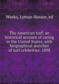 The American turf: an historical account of racing in the United States, with biographical sketches of turf celebrities. 1898