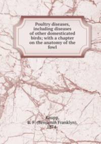 Poultry diseases, including diseases of other domesticated birds; with a chapter on the anatomy of the fowl