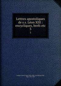 Lettres apostoliques de s.s. Lon XIII : encycliques, brefs etc.. 3