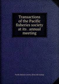Transactions of the Pacific fisheries society at its . annual meeting