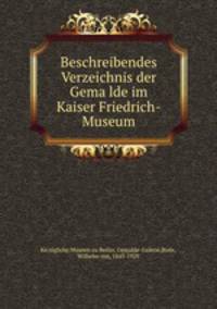 Beschreibendes Verzeichnis der Gemalde im Kaiser Friedrich-Museum
