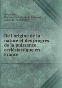De l`origine de la nature et des progrs de la puissance ecclsiastique en France