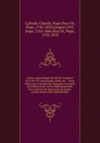 Lettres apostoliques de Pie IX, Grgoire XVI, Pie VII, encycliques, brefs, etc. : texte latin avec la traduction franaise en regard prcdes d`une notice bibliographique avec portrait de chacun de ces papes, suivies d`une table alphabtique