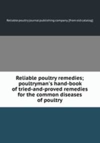 Reliable poultry remedies; poultryman`s hand-book of tried-and-proved remedies for the common diseases of poultry