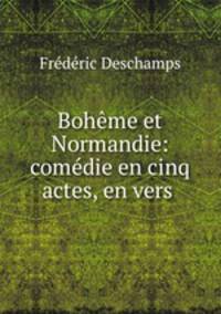 Bohme et Normandie: comdie en cinq actes, en vers .
