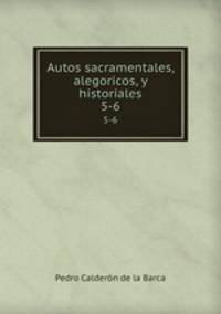 Autos sacramentales, alegoricos, y historiales. 5-6
