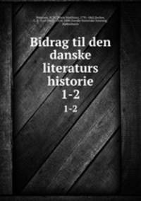 Bidrag til den danske literaturs historie. 1-2