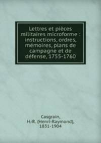 Lettres et pices militaires microforme : instructions, ordres, mmoires, plans de campagne et de dfense, 1755-1760