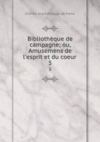 Bibliothque de campagne; ou, Amusemens de l`esprit et du coeur .. 5