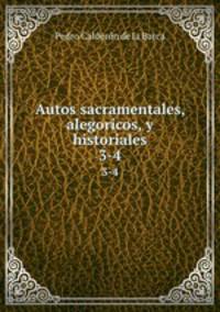 Autos sacramentales, alegoricos, y historiales. 3-4
