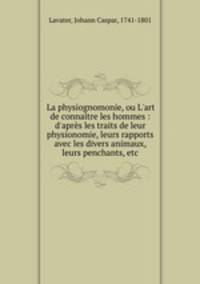 La physiognomonie, ou L`art de connatre les hommes : d`aprs les traits de leur physionomie, leurs rapports avec les divers animaux, leurs penchants, etc.