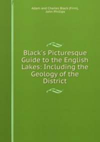 Black`s Picturesque Guide to the English Lakes: Including the Geology of the District