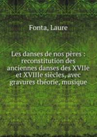 Les danses de nos pres : reconstitution des anciennes danses des XVIIe et XVIIIe sicles, avec gravures thorie, musique