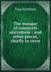 The masque of minstrels microform : and other pieces, chiefly in verse