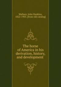 The horse of America in his derivation, history, and development