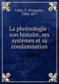 La phrnologie : son histoire, ses systmes et sa condamnation