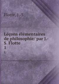 Lons lmentaires de philosophie/ par J.-S. Flotte. 1