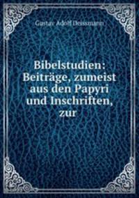 Bibelstudien: Beitrge, zumeist aus den Papyri und Inschriften, zur .