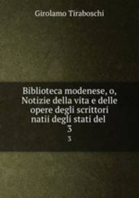 Biblioteca modenese, o, Notizie della vita e delle opere degli scrittori natii degli stati del .. 3