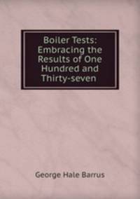 Boiler Tests: Embracing the Results of One Hundred and Thirty-seven .