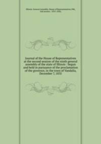 Journal of the House of Representatives at the second session of the ninth general assembly of the state of Illinois : begun and held in pursuance of the proclamation of the governor, in the town of Vandalia, December 7, 1835