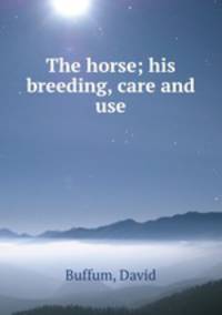 The horse; his breeding, care and use