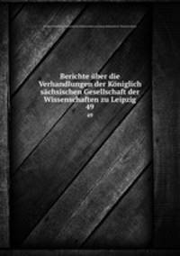 Berichte ber die Verhandlungen der Kniglich schsischen Gesellschaft der Wissenschaften zu Leipzig. 49