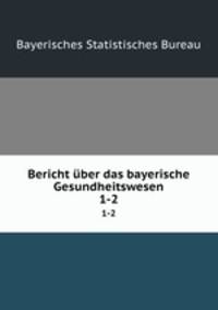 Bericht ber das bayerische Gesundheitswesen. 1-2