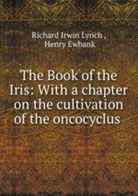 The Book of the Iris: With a chapter on the cultivation of the oncocyclus .